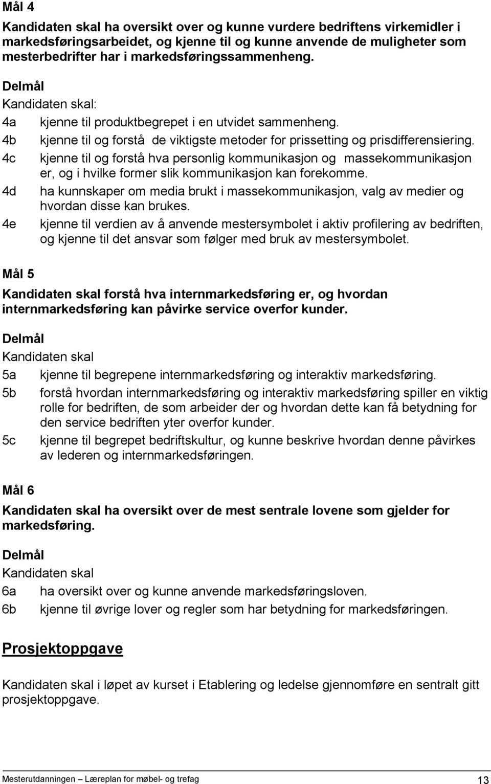 4c kjenne til og forstå hva personlig kommunikasjon og massekommunikasjon er, og i hvilke former slik kommunikasjon kan forekomme.