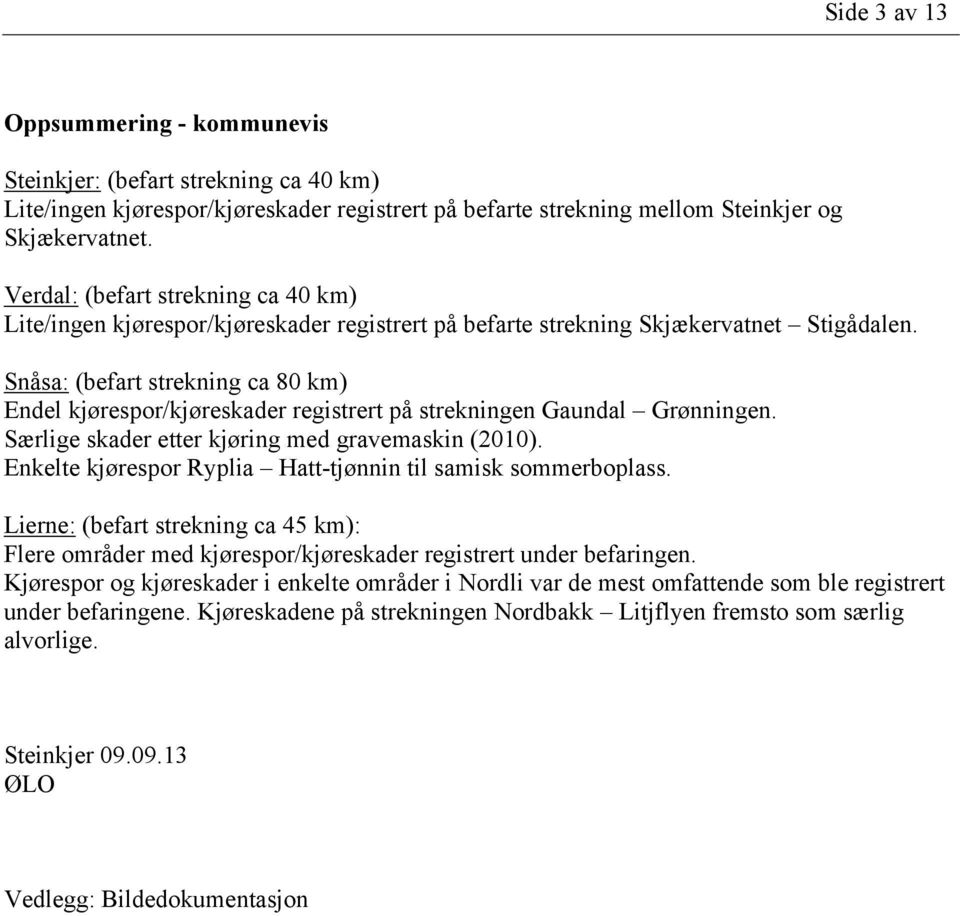 Snåsa: (befart strekning ca 80 km) Endel kjørespor/kjøreskader registrert på strekningen Gaundal Grønningen. Særlige skader etter kjøring med gravemaskin (2010).