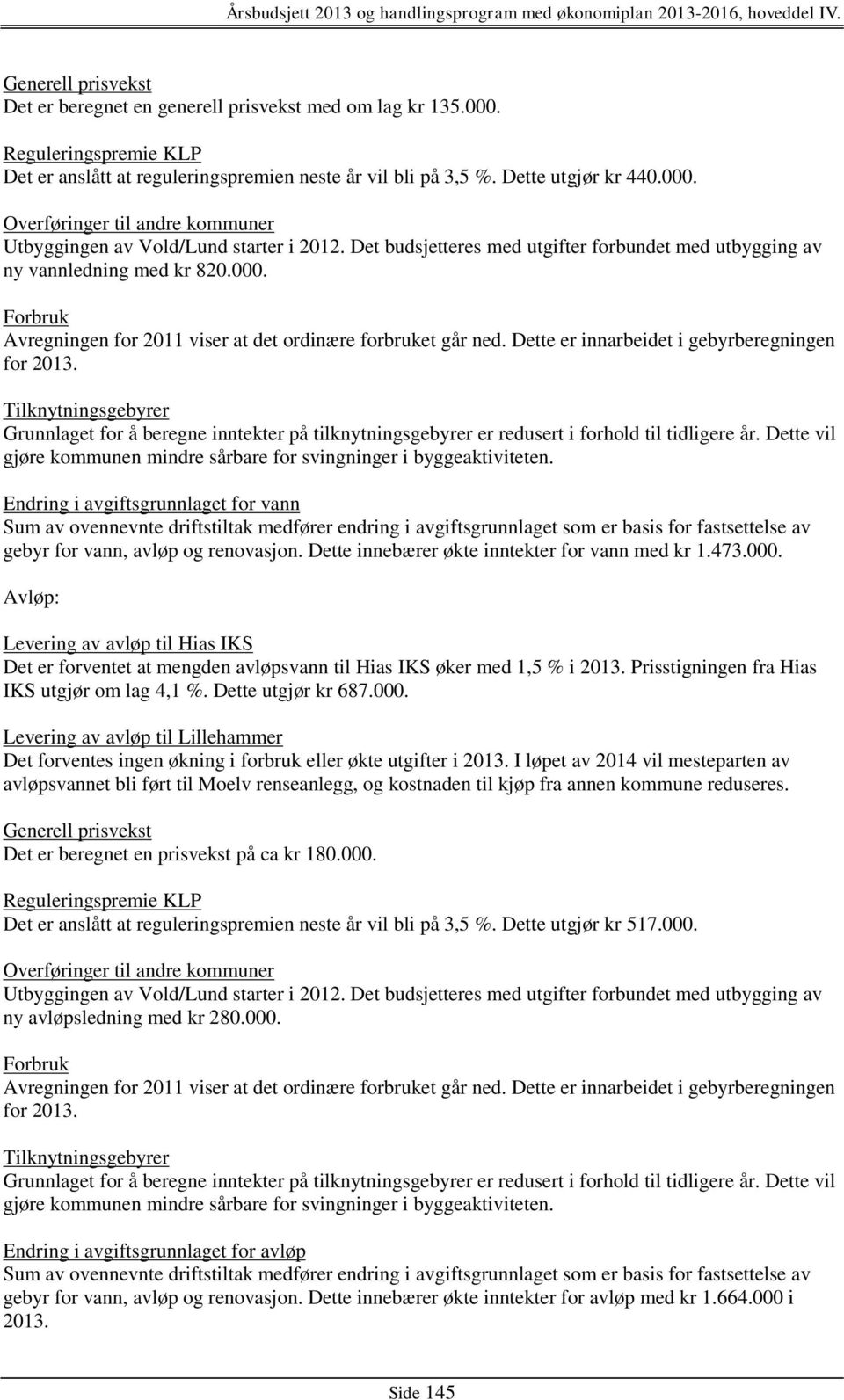 Dette er innarbeidet i gebyrberegningen for 2013. Tilknytningsgebyrer Grunnlaget for å beregne inntekter på tilknytningsgebyrer er redusert i forhold til tidligere år.