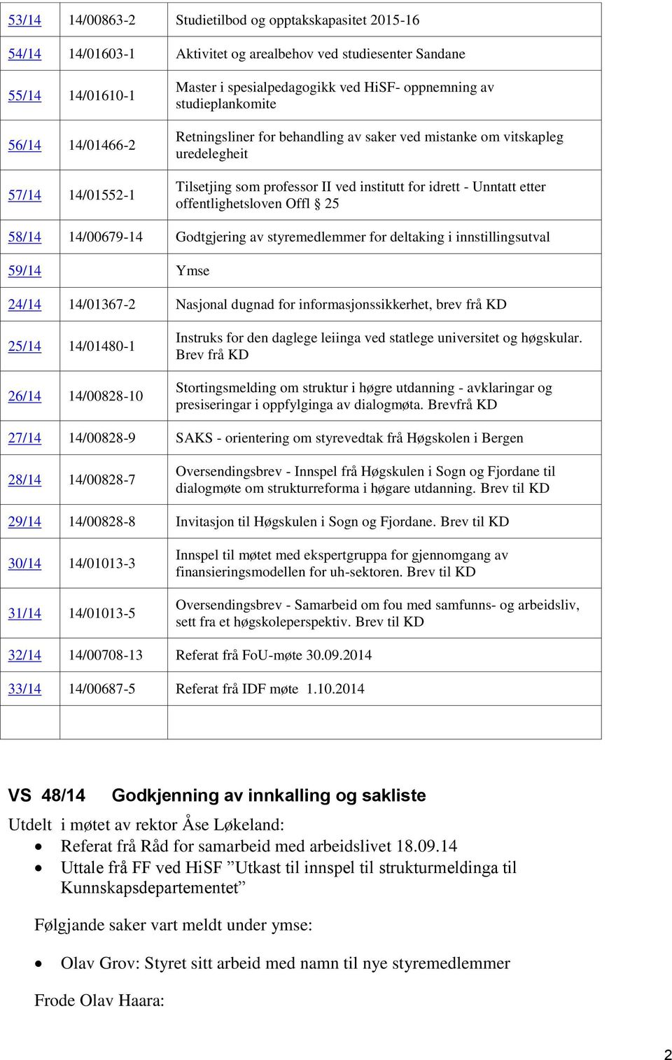 etter offentlighetsloven Offl 25 58/14 14/00679-14 Godtgjering av styremedlemmer for deltaking i innstillingsutval 59/14 Ymse 24/14 14/01367-2 Nasjonal dugnad for informasjonssikkerhet, brev frå KD