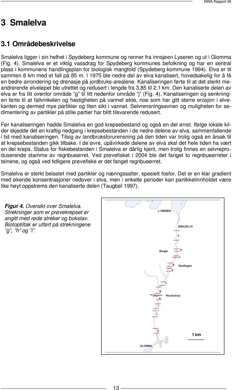 Elva er til sammen 8 km med et fall på 85 m. I 1975 ble nedre del av elva kanalisert, hovedsakelig for å få en bedre arrondering og drenasje på jordbruks-arealene.