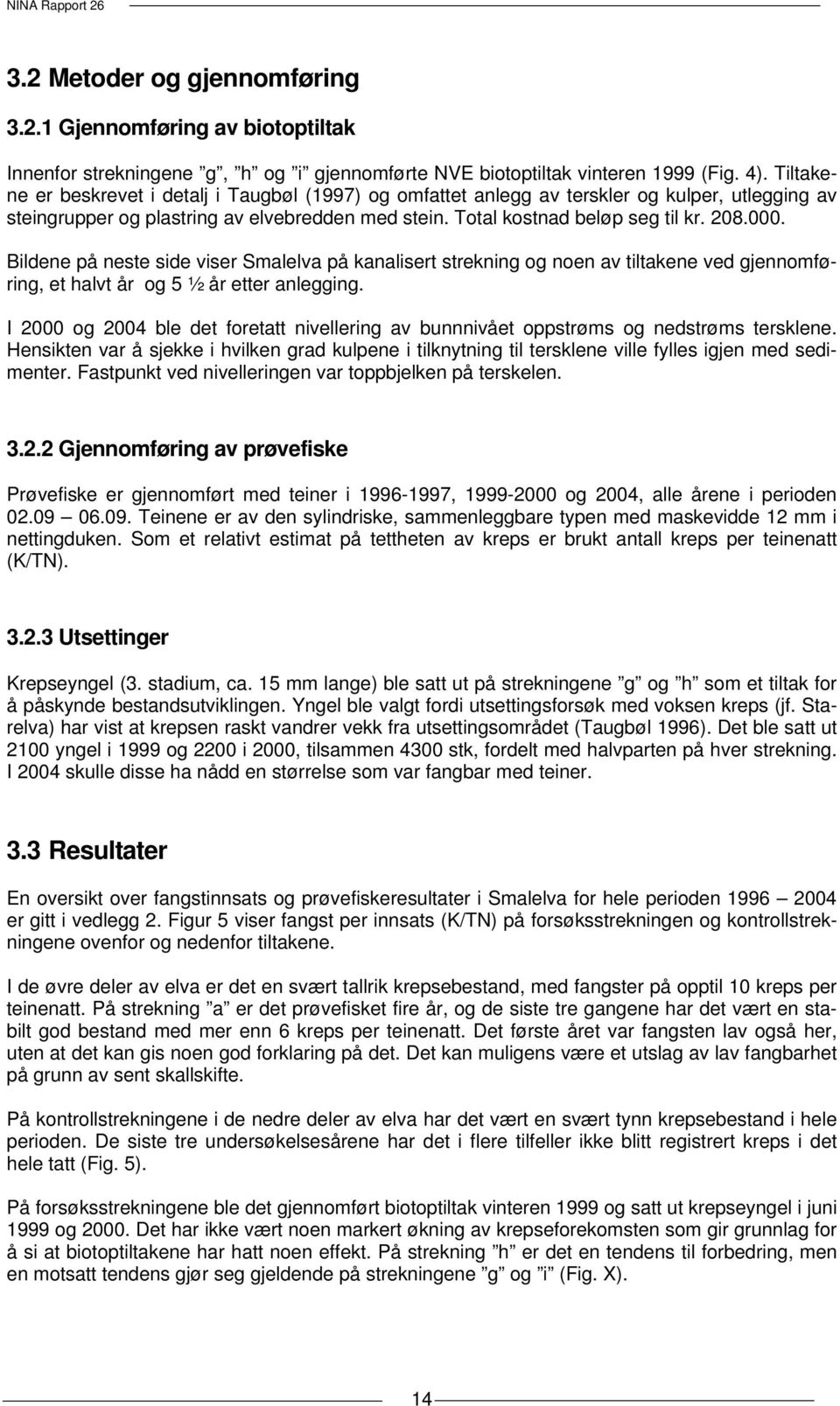 . Bildene på neste side viser Smalelva på kanalisert strekning og noen av tiltakene ved gjennomføring, et halvt år og 5 ½ år etter anlegging.