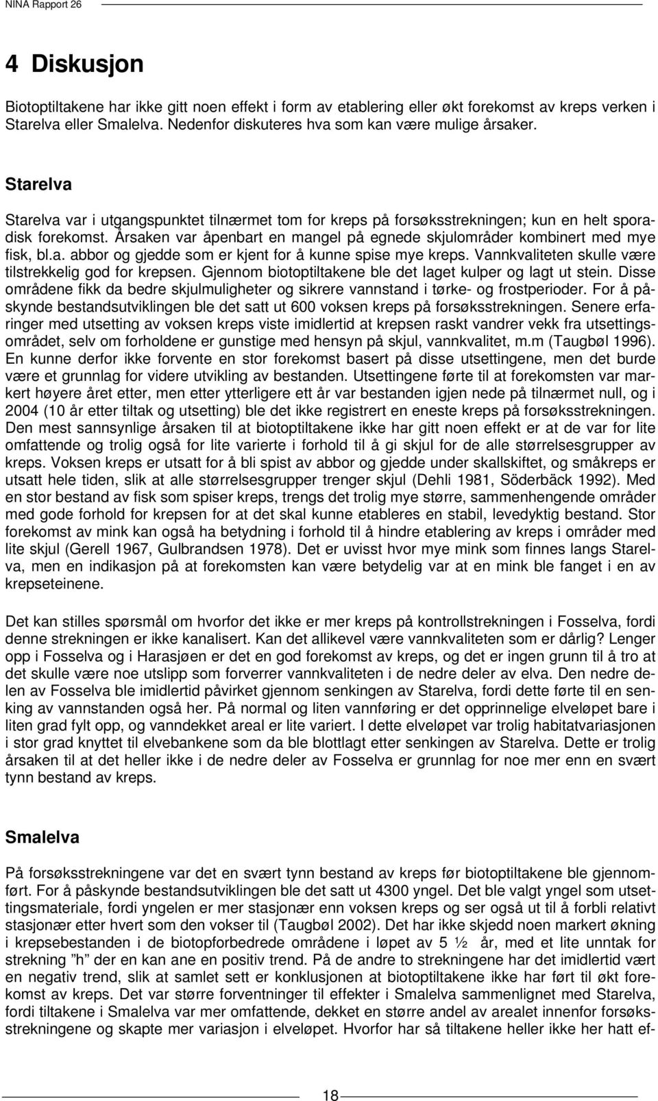 a. abbor og gjedde som er kjent for å kunne spise mye kreps. Vannkvaliteten skulle være tilstrekkelig god for krepsen. Gjennom biotoptiltakene ble det laget kulper og lagt ut stein.