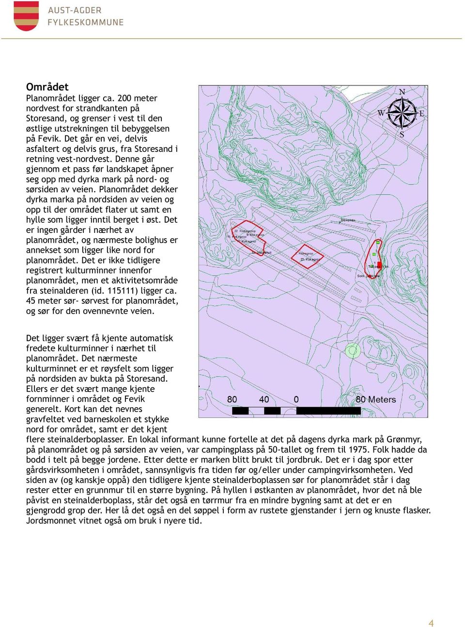 Planområdet dekker dyrka marka på nordsiden av veien og opp til der området flater ut samt en hylle som ligger inntil berget i øst.