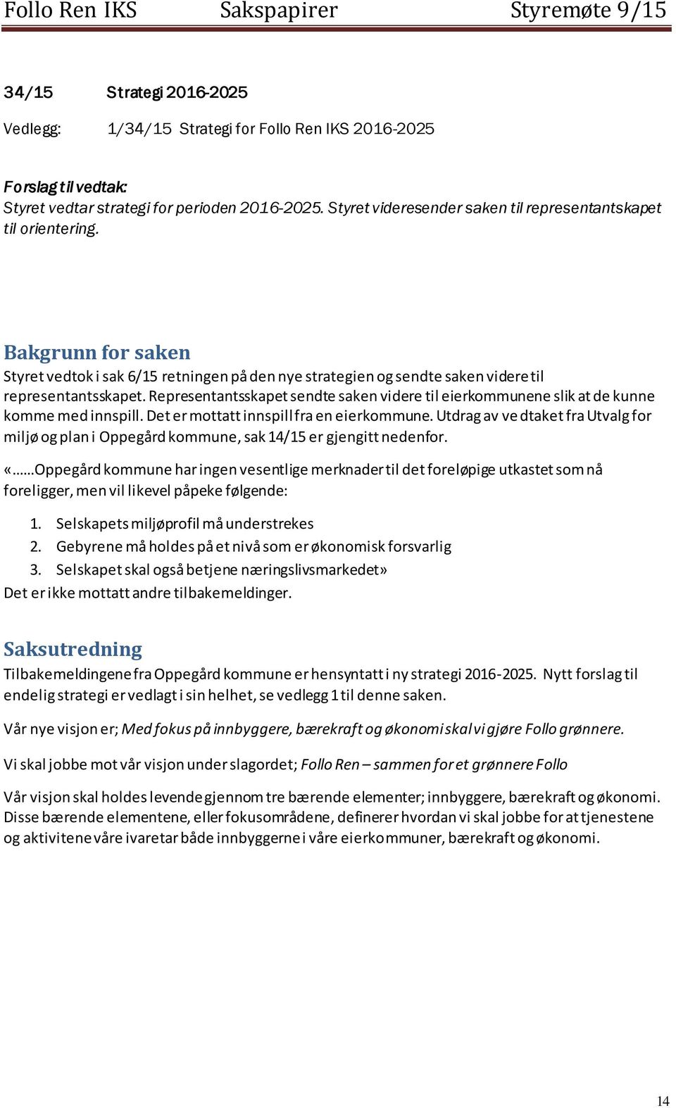 Representantsskapet sendte saken videre til eierkommunene slik at de kunne komme med innspill. Det er mottatt innspill fra en eierkommune.