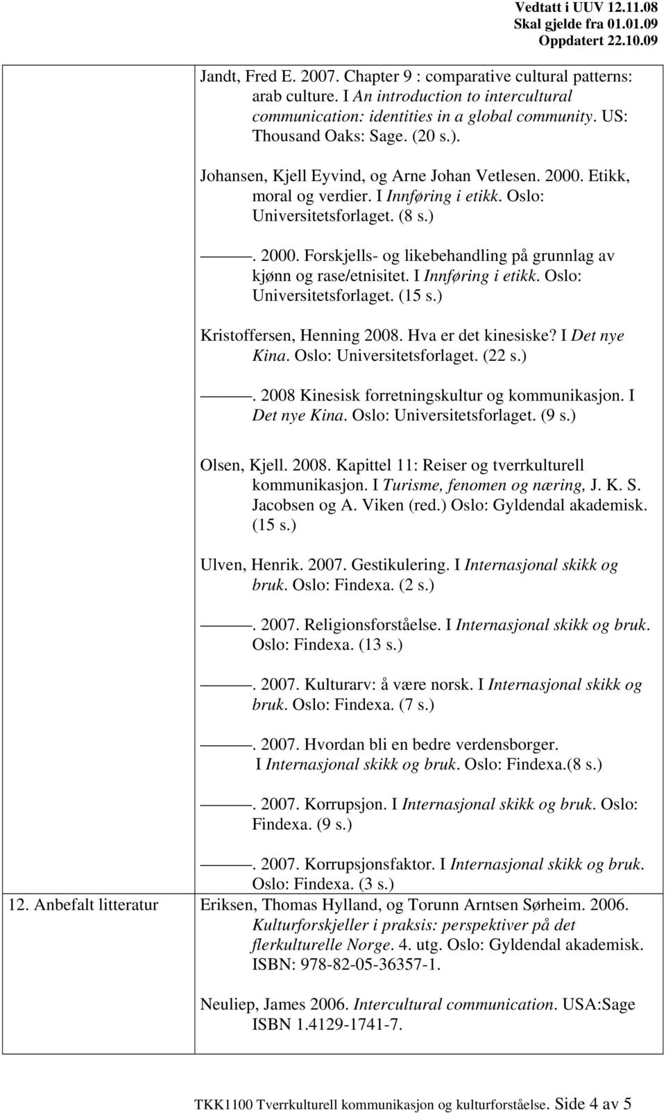 I Innføring i etikk. Oslo: Universitetsforlaget. (15 s.) Kristoffersen, Henning 2008. Hva er det kinesiske? I Det nye Kina. Oslo: Universitetsforlaget. (22 s.). 2008 Kinesisk forretningskultur og kommunikasjon.