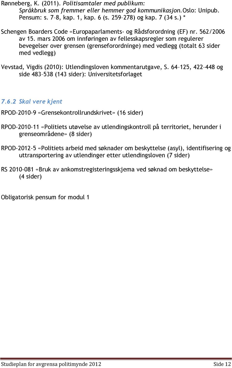 mars 2006 om innføringen av fellesskapsregler som regulerer bevegelser over grensen (grenseforordninge) med vedlegg (totalt 63 sider med vedlegg) Vevstad, Vigdis (2010): Utlendingsloven