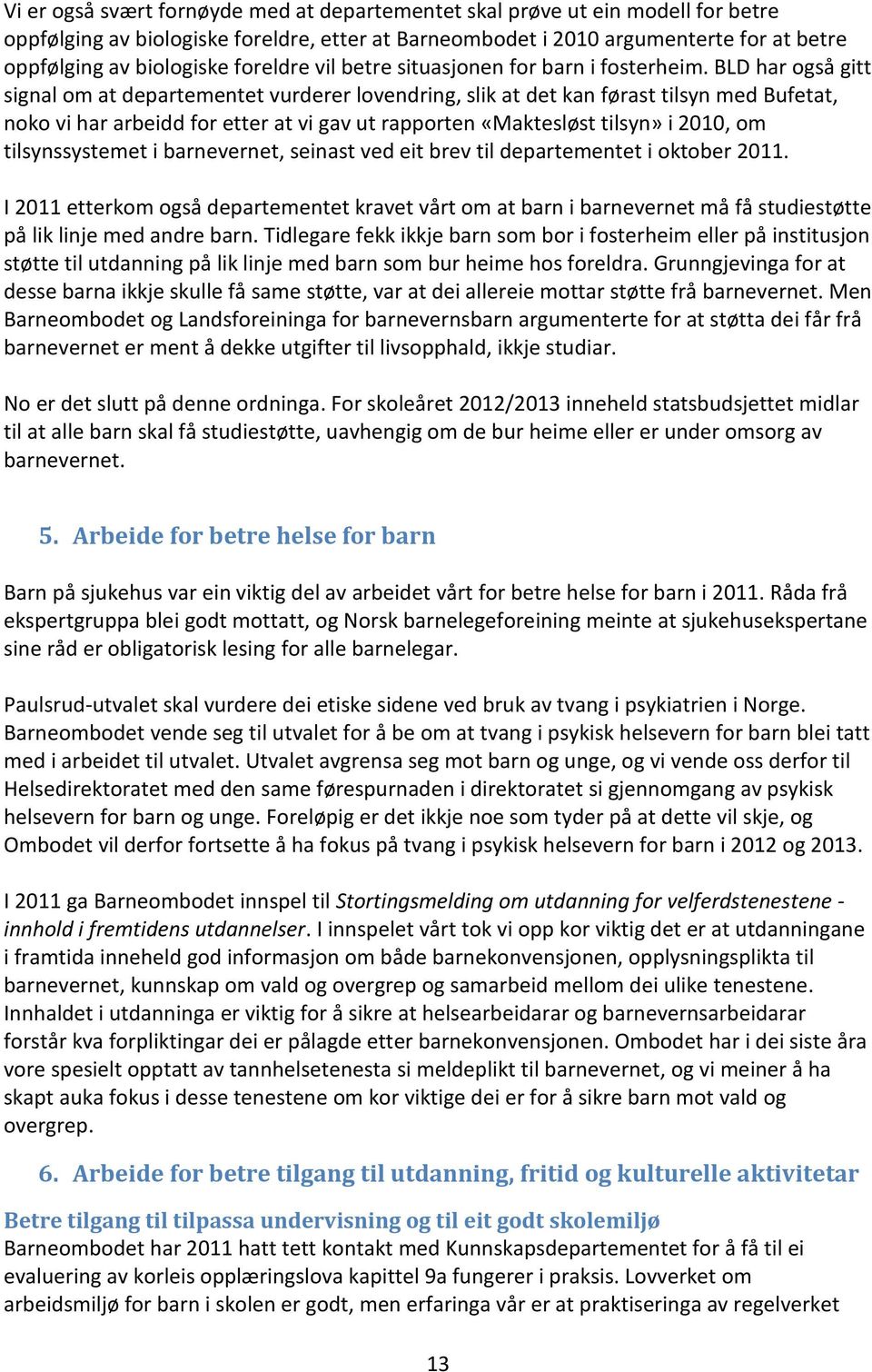 BLD har også gitt signal om at departementet vurderer lovendring, slik at det kan førast tilsyn med Bufetat, noko vi har arbeidd for etter at vi gav ut rapporten «Maktesløst tilsyn» i 2010, om