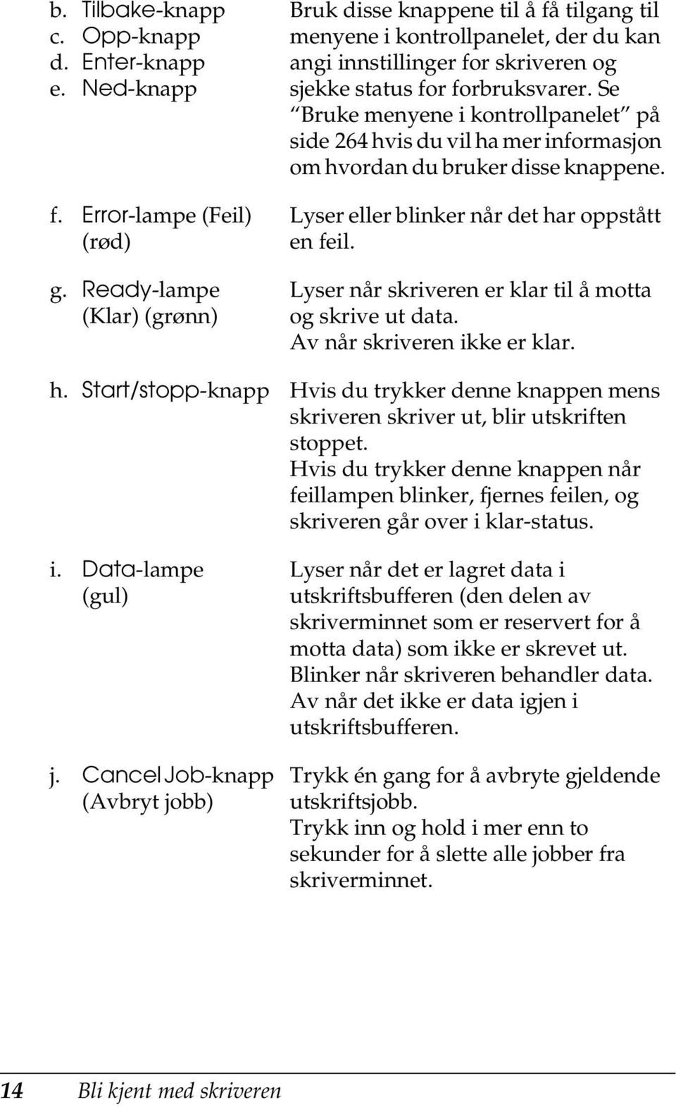 Se Bruke menyene i kontrollpanelet på side 26 hvis du vil ha mer informasjon om hvordan du bruker disse knappene. Lyser eller blinker når det har oppstått en feil.