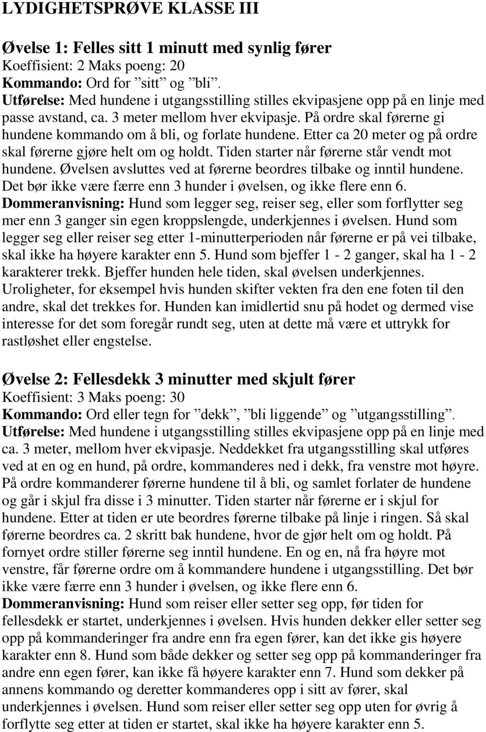 På ordre skal førerne gi hundene kommando om å bli, og forlate hundene. Etter ca 20 meter og på ordre skal førerne gjøre helt om og holdt. Tiden starter når førerne står vendt mot hundene.