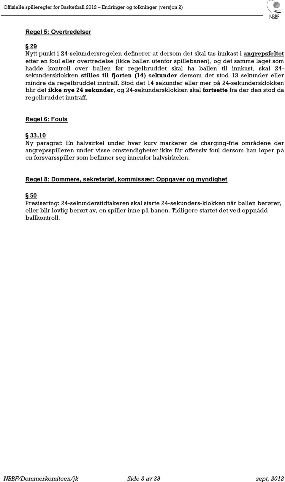 inntraff. Stod det 14 sekunder eller mer på 24-sekundersklokken blir det ikke nye 24 sekunder, og 24-sekundersklokken skal fortsette fra der den stod da regelbruddet inntraff. Regel 6: Fouls 33.