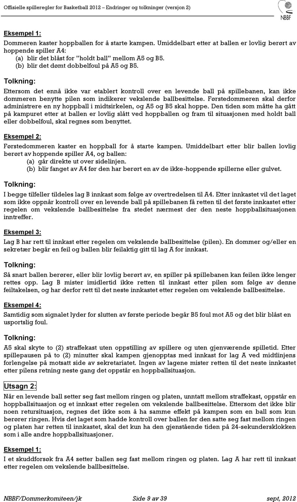 Førstedommeren skal derfor administrere en ny hoppball i midtsirkelen, og A5 og B5 skal hoppe.