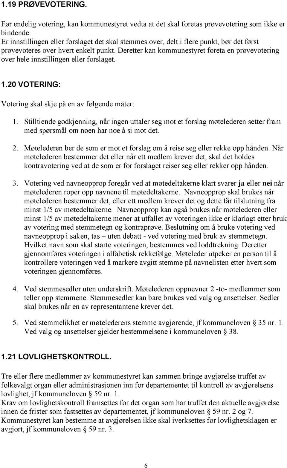 Deretter kan kommunestyret foreta en prøvevotering over hele innstillingen eller forslaget. 1.20 VOTERING: Votering skal skje på en av følgende måter: 1.