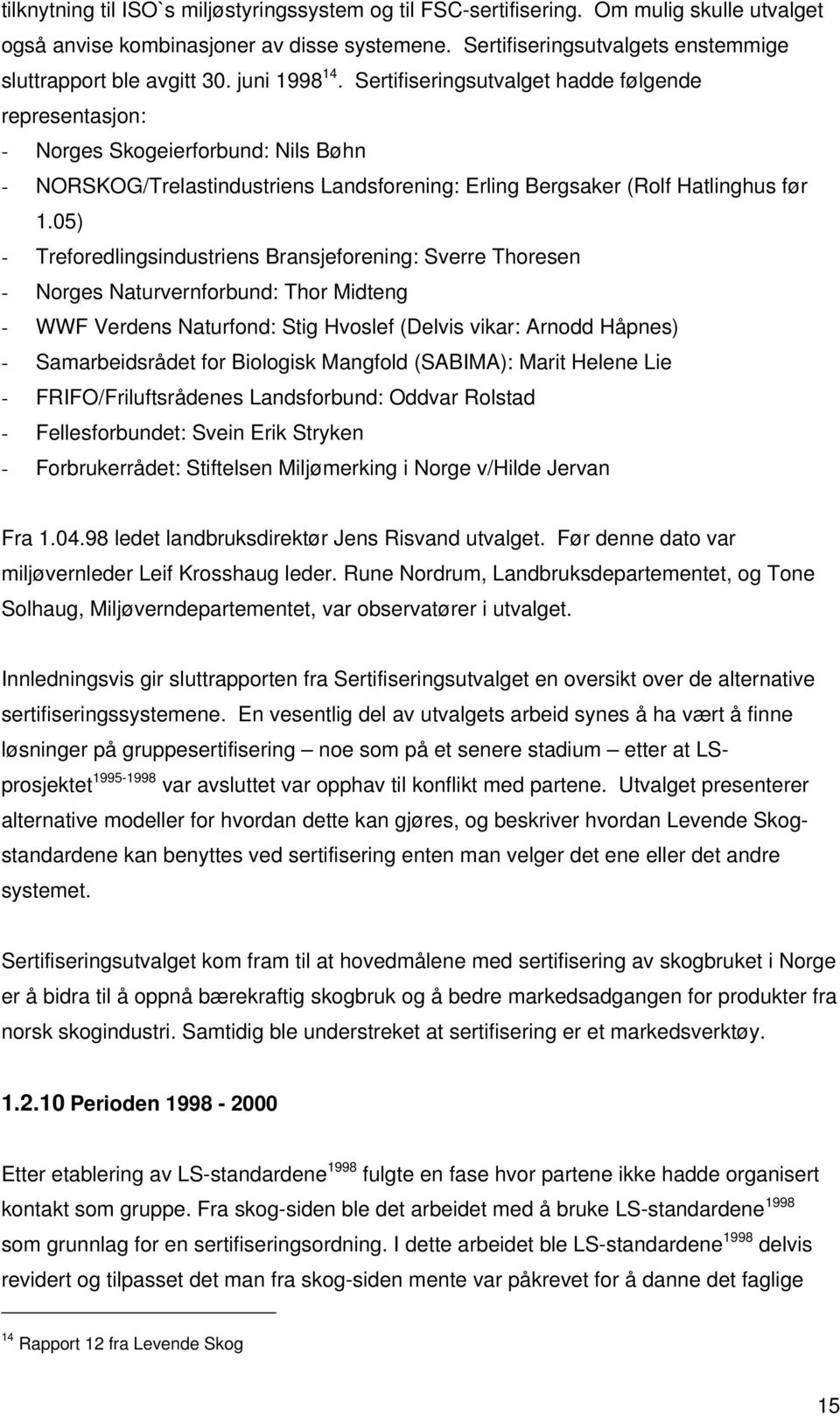 Sertifiseringsutvalget hadde følgende representasjon: - Norges Skogeierforbund: Nils Bøhn - NORSKOG/Trelastindustriens Landsforening: Erling Bergsaker (Rolf Hatlinghus før 1.