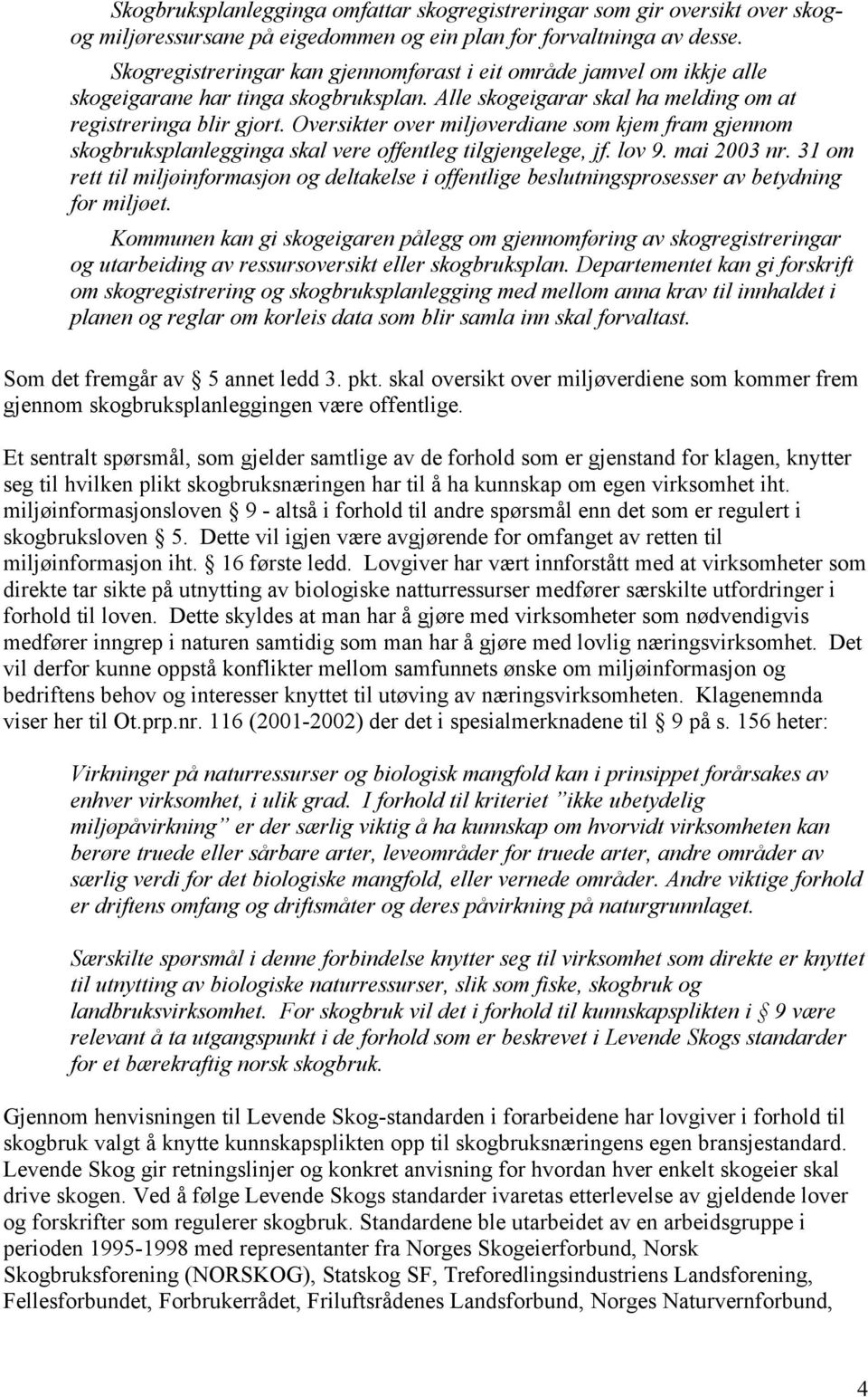 Oversikter over miljøverdiane som kjem fram gjennom skogbruksplanlegginga skal vere offentleg tilgjengelege, jf. lov 9. mai 2003 nr.