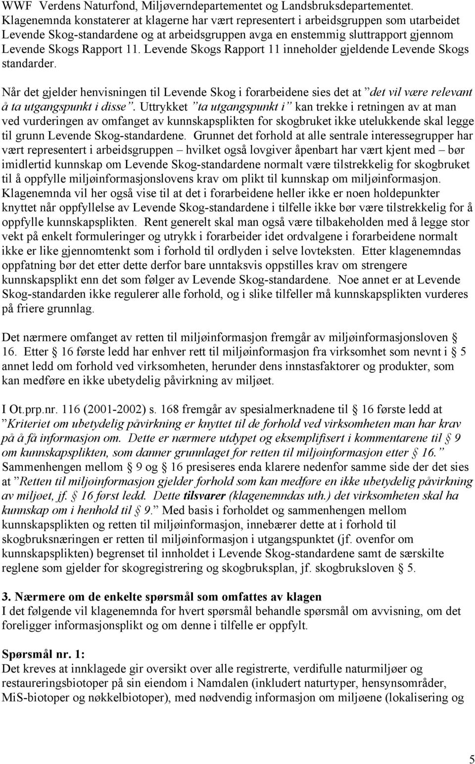 Levende Skogs Rapport 11 inneholder gjeldende Levende Skogs standarder. Når det gjelder henvisningen til Levende Skog i forarbeidene sies det at det vil være relevant å ta utgangspunkt i disse.