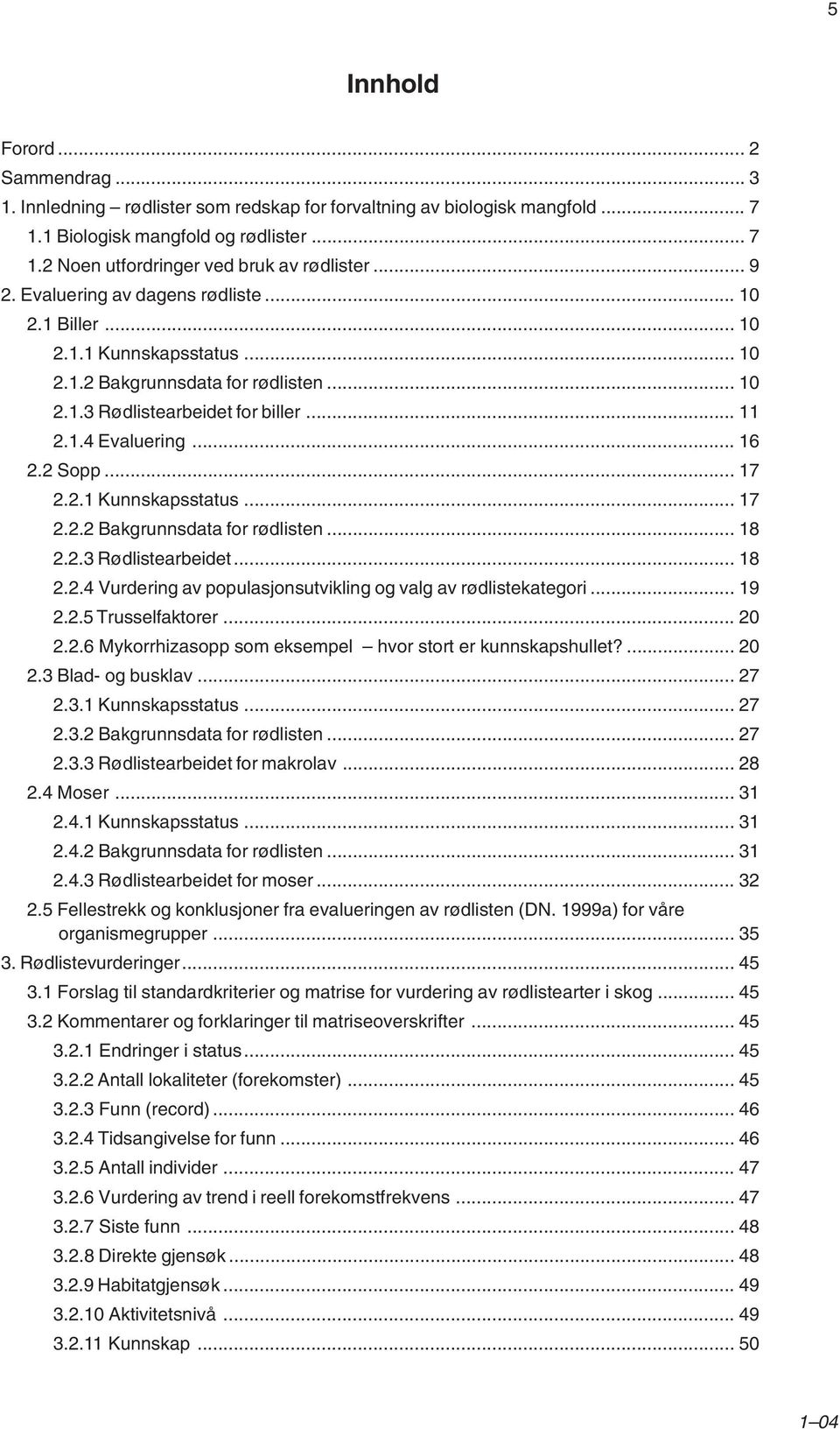 2 Sopp... 17 2.2.1 Kunnskapsstatus... 17 2.2.2 Bakgrunnsdata for rødlisten... 18 2.2.3 Rødlistearbeidet... 18 2.2.4 Vurdering av populasjonsutvikling og valg av rødlistekategori... 19 2.2.5 Trusselfaktorer.