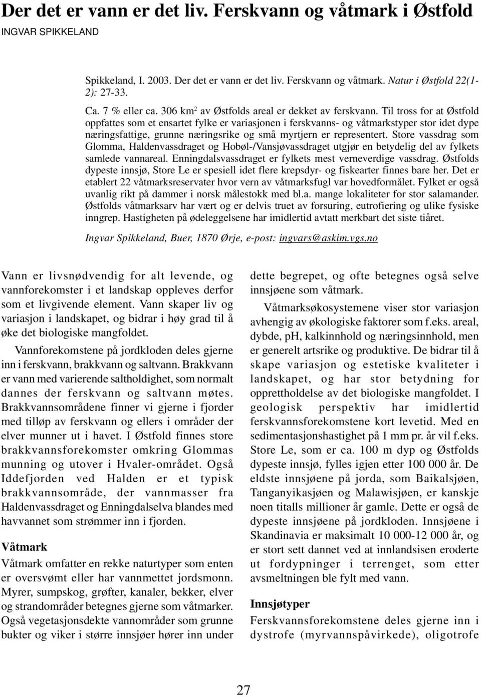 Til tross for at Østfold oppfattes som et ensartet fylke er variasjonen i ferskvanns- og våtmarkstyper stor idet dype næringsfattige, grunne næringsrike og små myrtjern er representert.