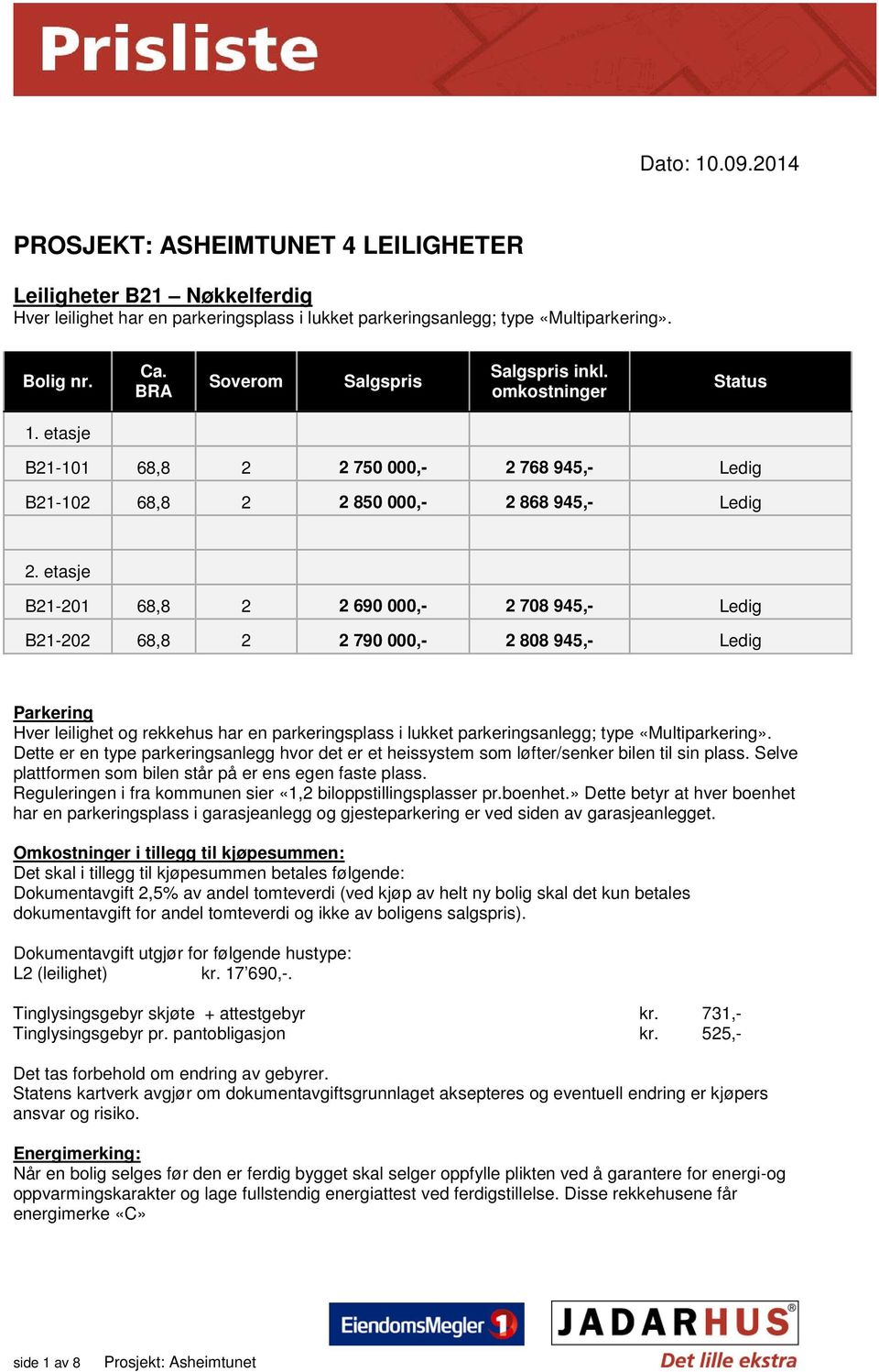 etasje B21-201 68,8 2 2 690 000,- 2 708 945,- Ledig B21-202 68,8 2 2 790 000,- 2 808 945,- Ledig Parkering Hver leilighet og rekkehus har en parkeringsplass i lukket parkeringsanlegg; type