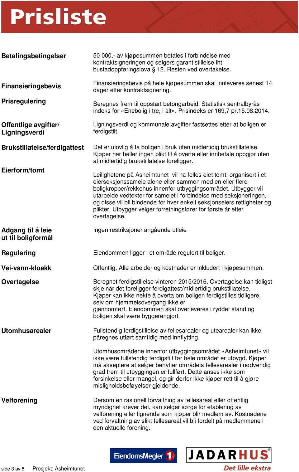 Finansieringsbevis på hele kjøpesummen skal innleveres senest 14 dager etter kontraktsignering. Beregnes frem til oppstart betongarbeid. Statistisk sentralbyrås indeks for «Enebolig i tre, i alt».