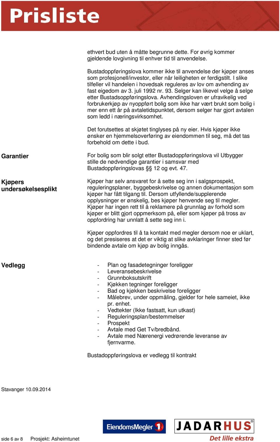 I slike tilfeller vil handelen i hovedsak reguleres av lov om avhending av fast eigedom av 3. juli 1992 nr. 93. Selger kan likevel velge å selge etter Bustadsoppføringslova.