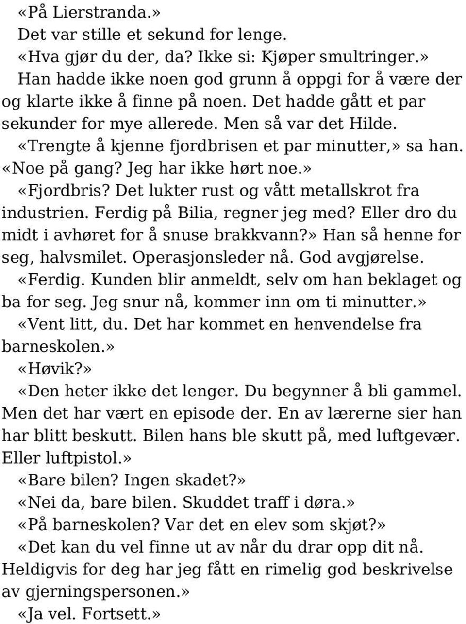 Det lukter rust og vått metallskrot fra industrien. Ferdig på Bilia, regner jeg med? Eller dro du midt i avhøret for å snuse brakkvann?» Han så henne for seg, halvsmilet. Operasjonsleder nå.