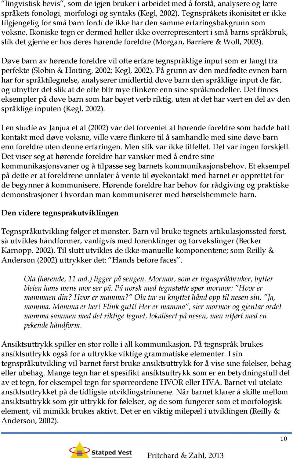 Ikoniske tegn er dermed heller ikke overrepresentert i små barns språkbruk, slik det gjerne er hos deres hørende foreldre (Morgan, Barriere & Woll, 2003).