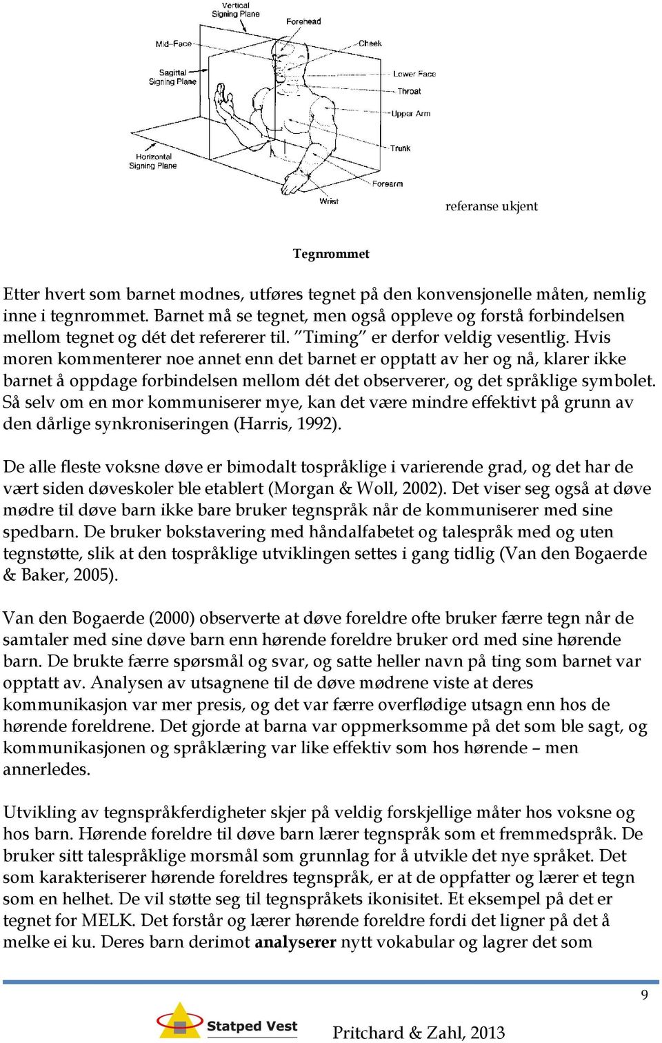 Hvis moren kommenterer noe annet enn det barnet er opptatt av her og nå, klarer ikke barnet å oppdage forbindelsen mellom dét det observerer, og det språklige symbolet.