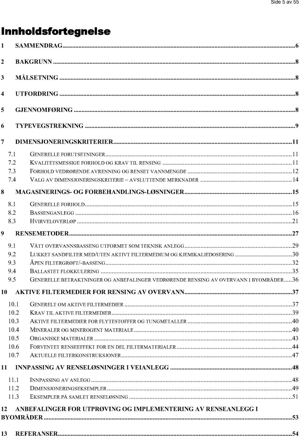 3 FORHOLD VEDRØRENDE AVRENNING OG RENSET VANNMENGDE 12 7A VALG AV DIMENSJONERINGSKRITERIE - AVSLUTTENDE MERKNADER 14 8 MAGASINERINGS- OG FORBEHANDLINGS-LØSNINGER 15 8.1 GENERELLE FORHOLD 15 8.