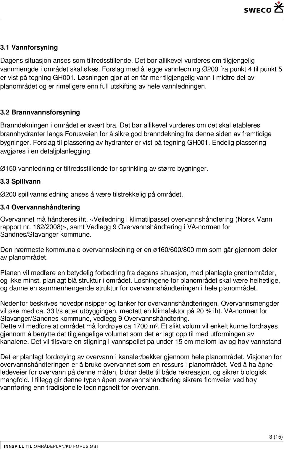 Løsningen gjør at en får mer tilgjengelig vann i midtre del av planområdet og er rimeligere enn full utskifting av hele vannledningen. 3.2 Brannvannsforsyning Branndekningen i området er svært bra.