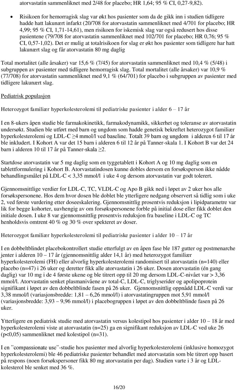 1,71-14,61), men risikoen for iskemisk slag var også redusert hos disse pasientene (79/708 for atorvastatin sammenliknet med 102/701 for placebo; HR 0,76; 95 % CI, 0,57-1,02).