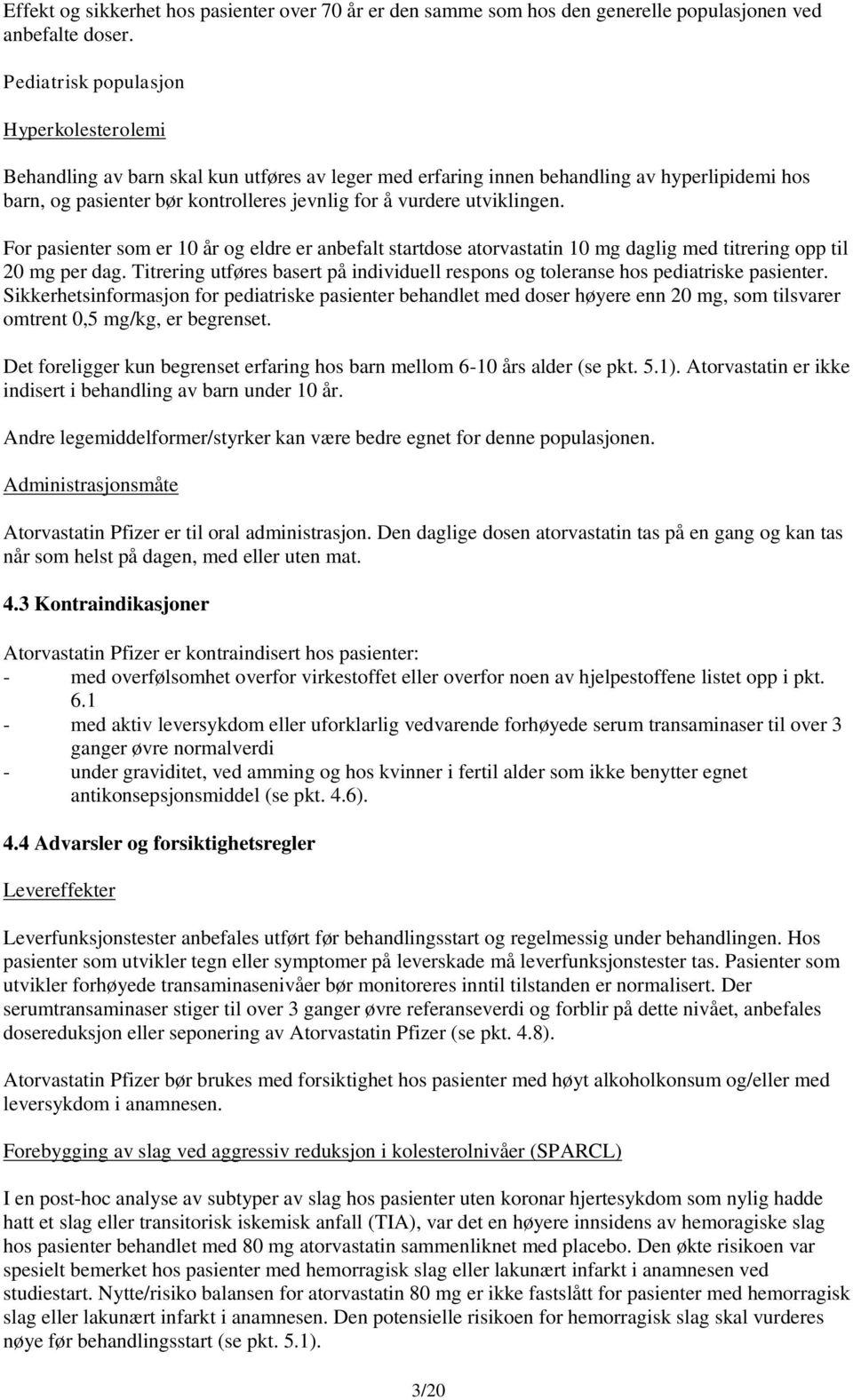 utviklingen. For pasienter som er 10 år og eldre er anbefalt startdose atorvastatin 10 mg daglig med titrering opp til 20 mg per dag.