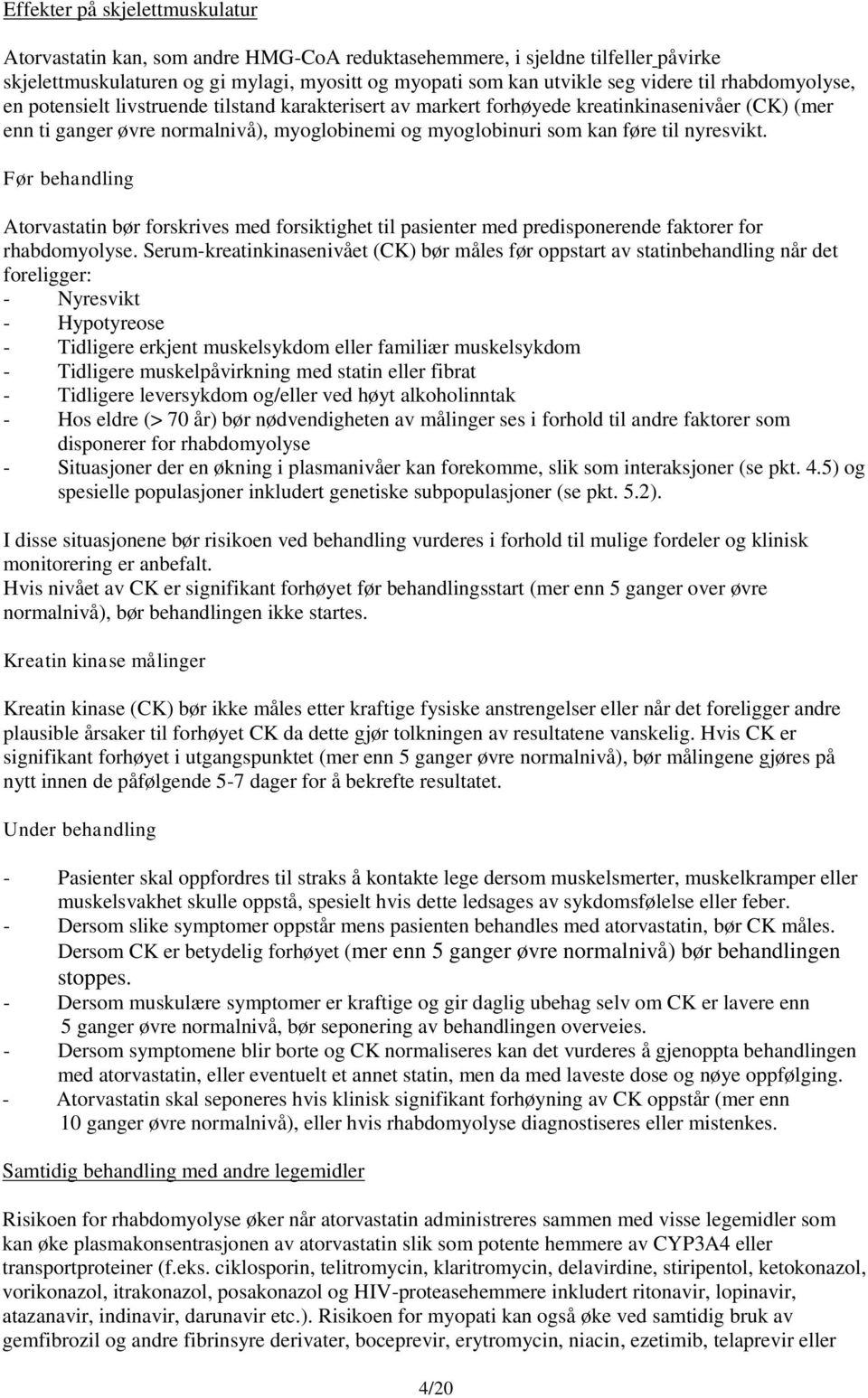 nyresvikt. Før behandling Atorvastatin bør forskrives med forsiktighet til pasienter med predisponerende faktorer for rhabdomyolyse.