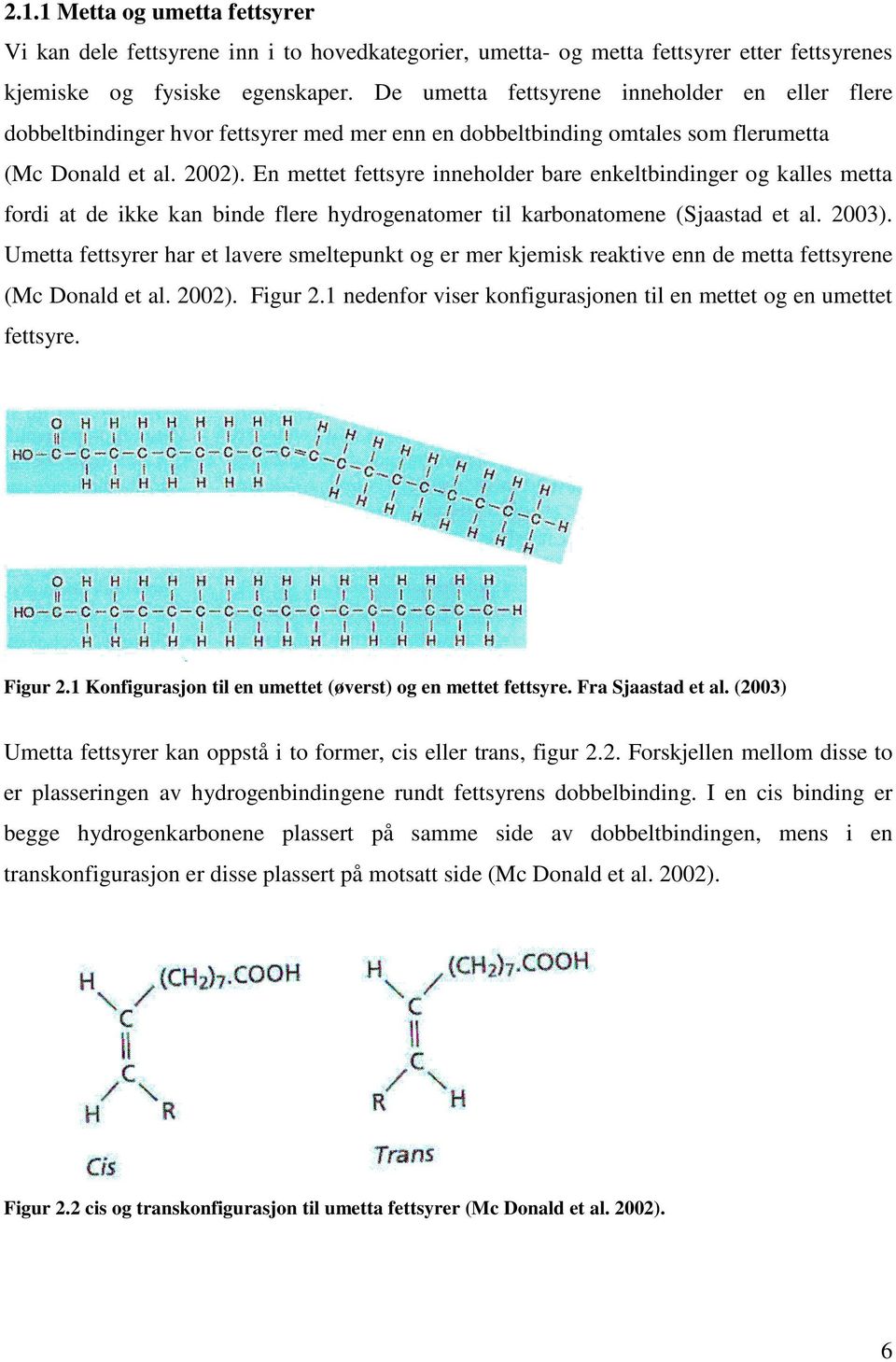 En mettet fettsyre inneholder bare enkeltbindinger og kalles metta fordi at de ikke kan binde flere hydrogenatomer til karbonatomene (Sjaastad et al. 2003).