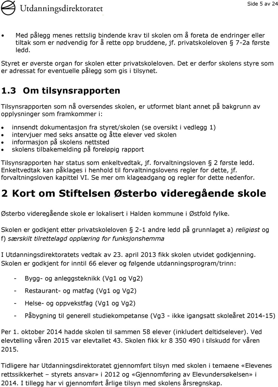 3 Om tilsynsrapporten Tilsynsrapporten som nå oversendes skolen, er utformet blant annet på bakgrunn av opplysninger som framkommer i: innsendt dokumentasjon fra styret/skolen (se oversikt i vedlegg