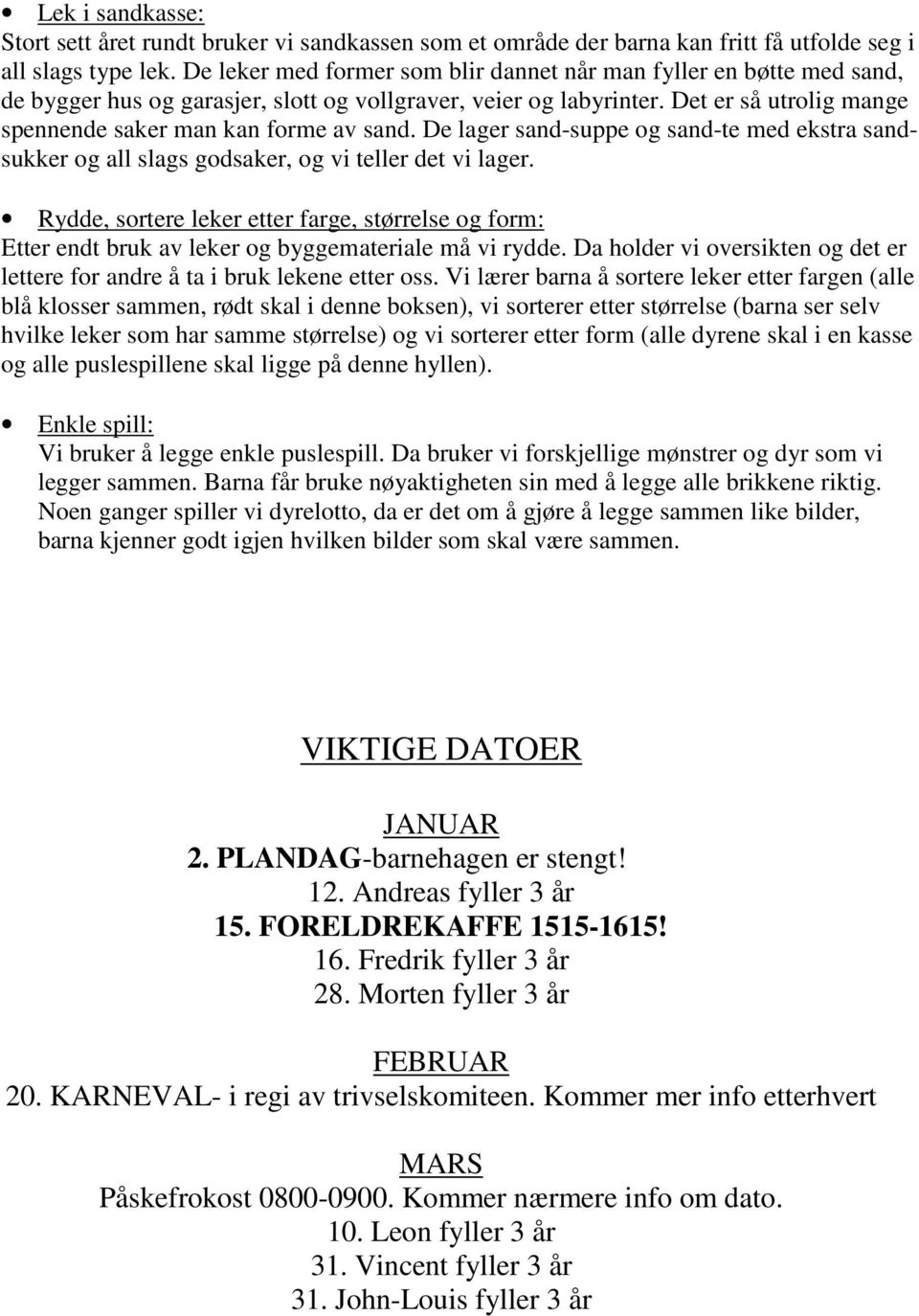 Det er så utrolig mange spennende saker man kan forme av sand. De lager sand-suppe og sand-te med ekstra sandsukker og all slags godsaker, og vi teller det vi lager.