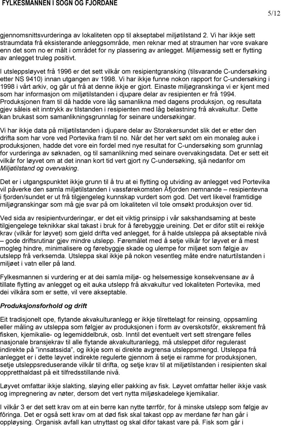 Miljømessig sett er flytting av anlegget truleg positivt. I utsleppsløyvet frå 1996 er det sett vilkår om resipientgransking (tilsvarande C-undersøking etter NS 9410) innan utgangen av 1998.