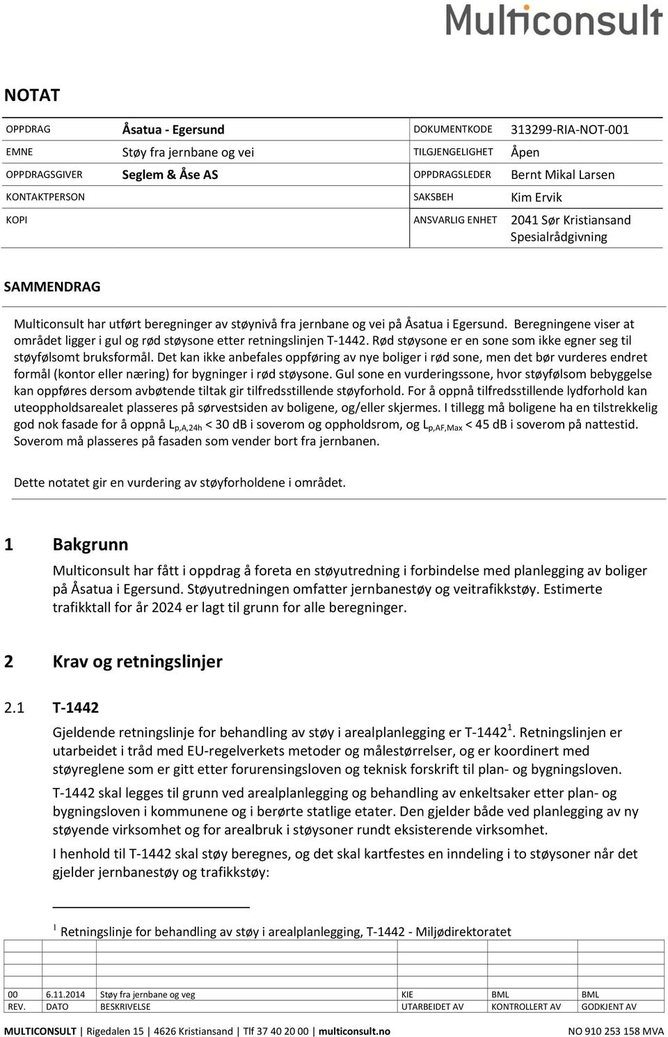 Beregningene viser at området ligger i gul og rød støysone etter retningslinjen T 1442. Rød støysone er en sone som ikke egner seg til støyfølsomt bruksformål.