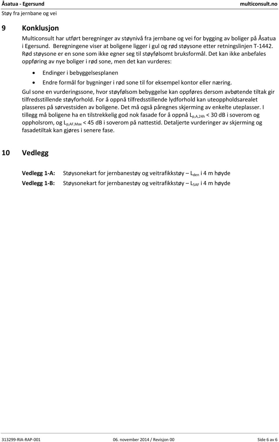 Det kan ikke anbefales oppføring av nye boliger i rød sone, men det kan vurderes: Endinger i bebyggelsesplanen Endre formål for bygninger i rød sone til for eksempel kontor eller næring.