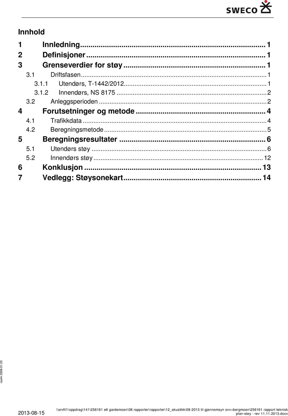 1 Utendørs støy... 6 5.2 Innendørs støy... 12 6 Konklusjon... 13 7 Vedlegg: Støysonekart.