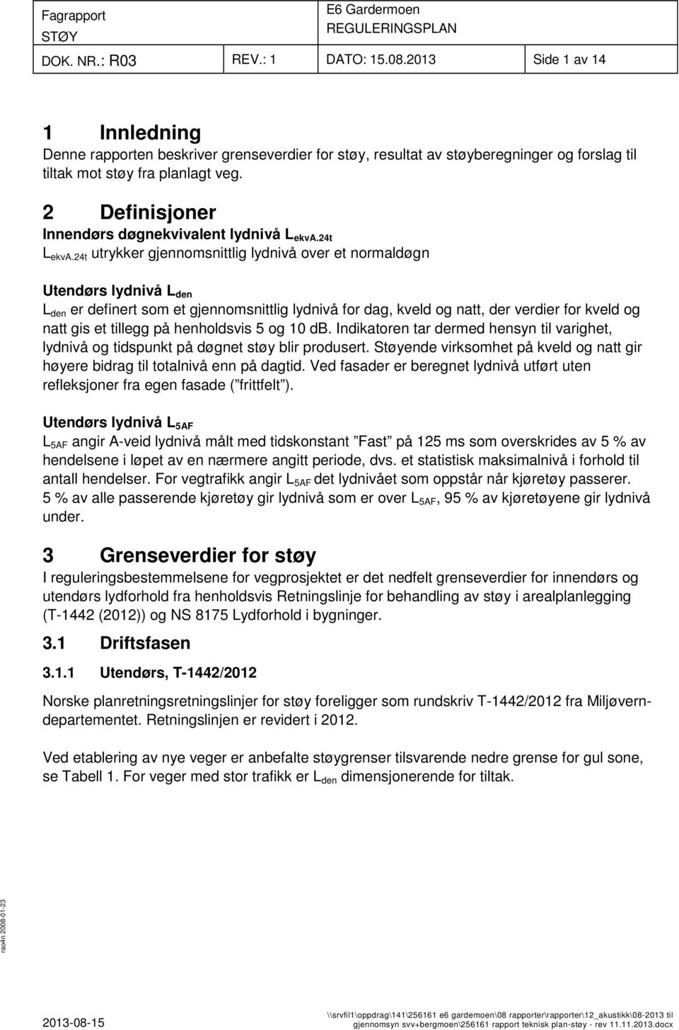 24t utrykker gjennomsnittlig lydnivå over et normaldøgn Utendørs lydnivå L den L den er definert som et gjennomsnittlig lydnivå for dag, kveld og natt, der verdier for kveld og natt gis et tillegg på