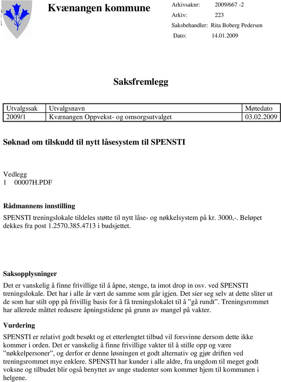 Beløpet dekkes fra post 1.2570.385.4713 i budsjettet. Saksopplysninger Det er vanskelig å finne frivillige til å åpne, stenge, ta imot drop in osv. ved SPENSTI treningslokale.