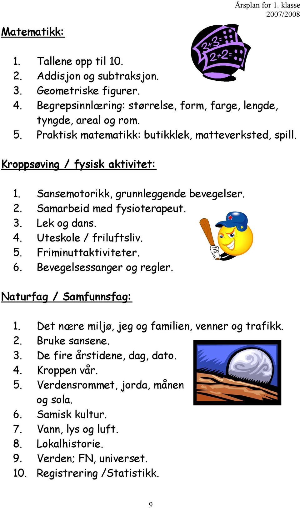 Uteskole / friluftsliv. 5. Friminuttaktiviteter. 6. Bevegelsessanger og regler. Naturfag / Samfunnsfag: 1. Det nære miljø, jeg og familien, venner og trafikk. 2. Bruke sansene. 3.