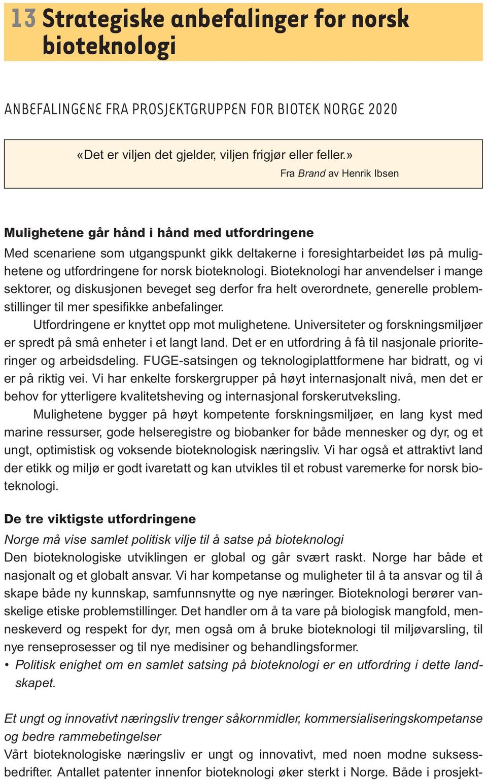 bioteknologi. Bioteknologi har anvendelser i mange sektorer, og diskusjonen beveget seg derfor fra helt overordnete, generelle problemstillinger til mer spesifikke anbefalinger.