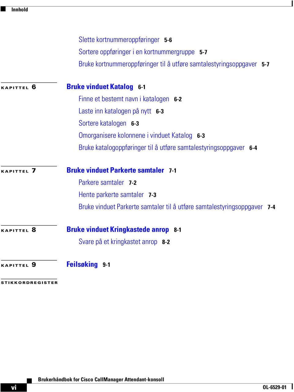 katalogoppføringer til å utføre samtalestyringsoppgaver 6-4 KAPITTEL 7 Bruke vinduet Parkerte samtaler 7-1 Parkere samtaler 7-2 Hente parkerte samtaler 7-3 Bruke vinduet