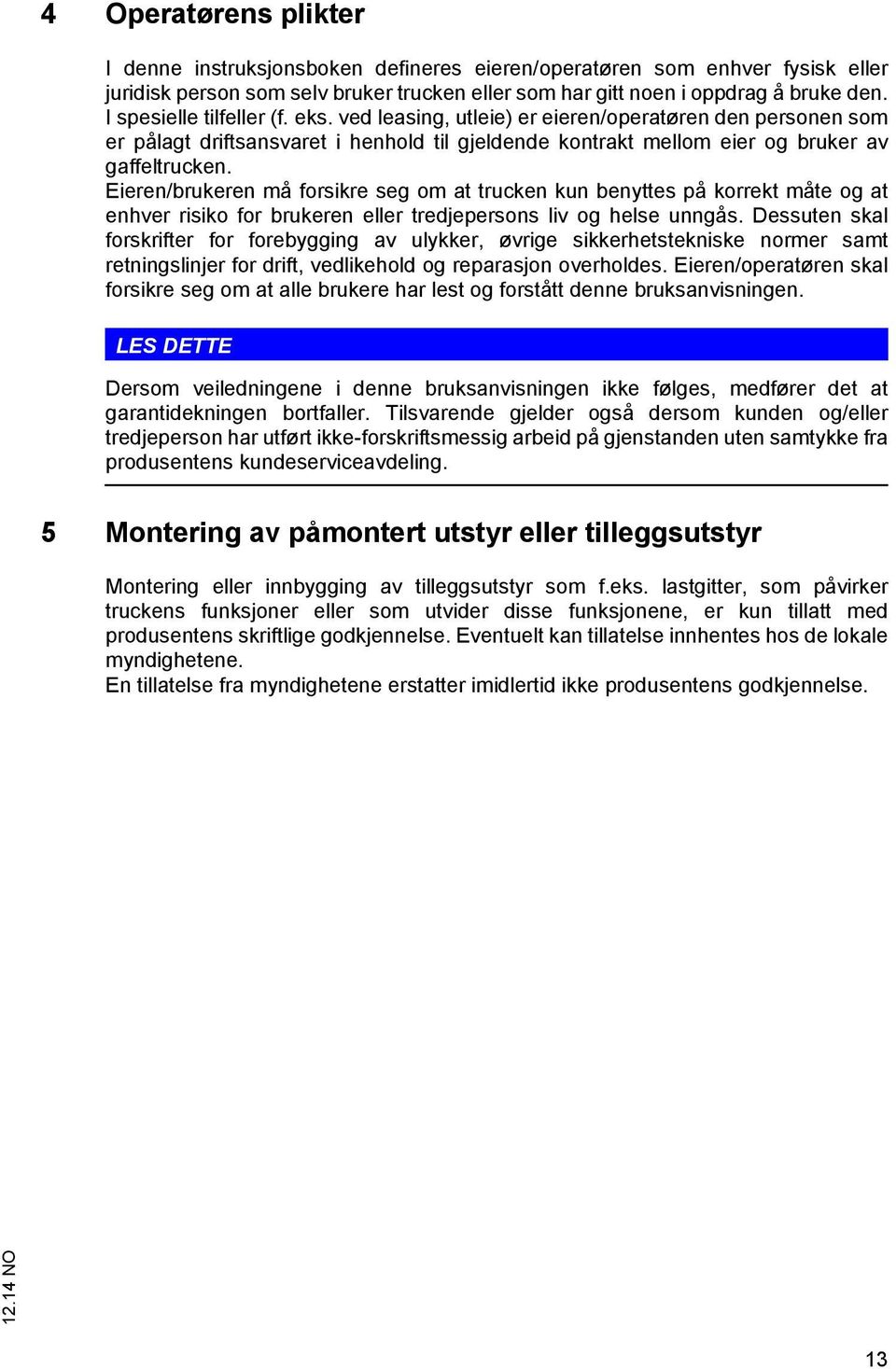 Eieren/brukeren må forsikre seg om at trucken kun benyttes på korrekt måte og at enhver risiko for brukeren eller tredjepersons liv og helse unngås.