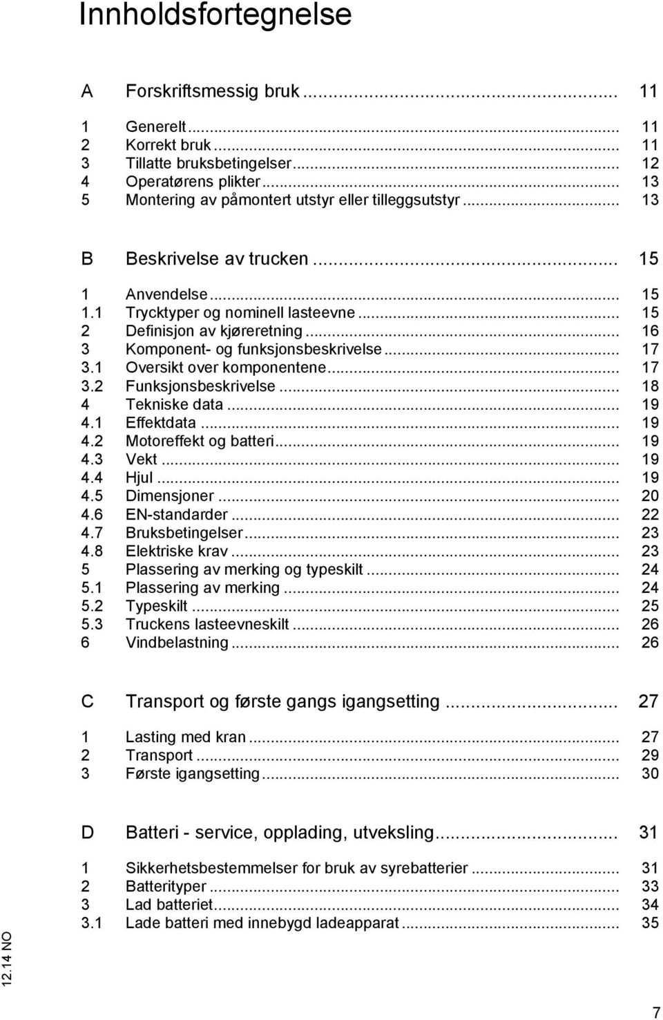 .. 16 3 Komponent- og funksjonsbeskrivelse... 17 3.1 Oversikt over komponentene... 17 3.2 Funksjonsbeskrivelse... 18 4 Tekniske data... 19 4.1 Effektdata... 19 4.2 Motoreffekt og batteri... 19 4.3 Vekt.