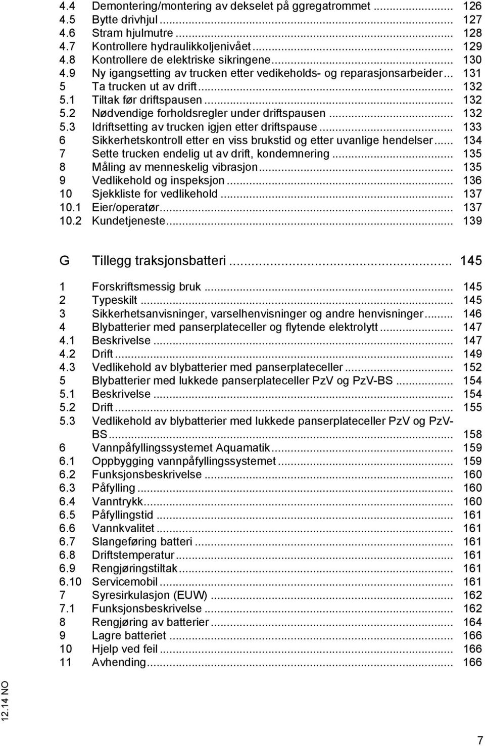 .. 132 5.3 Idriftsetting av trucken igjen etter driftspause... 133 6 Sikkerhetskontroll etter en viss brukstid og etter uvanlige hendelser... 134 7 Sette trucken endelig ut av drift, kondemnering.