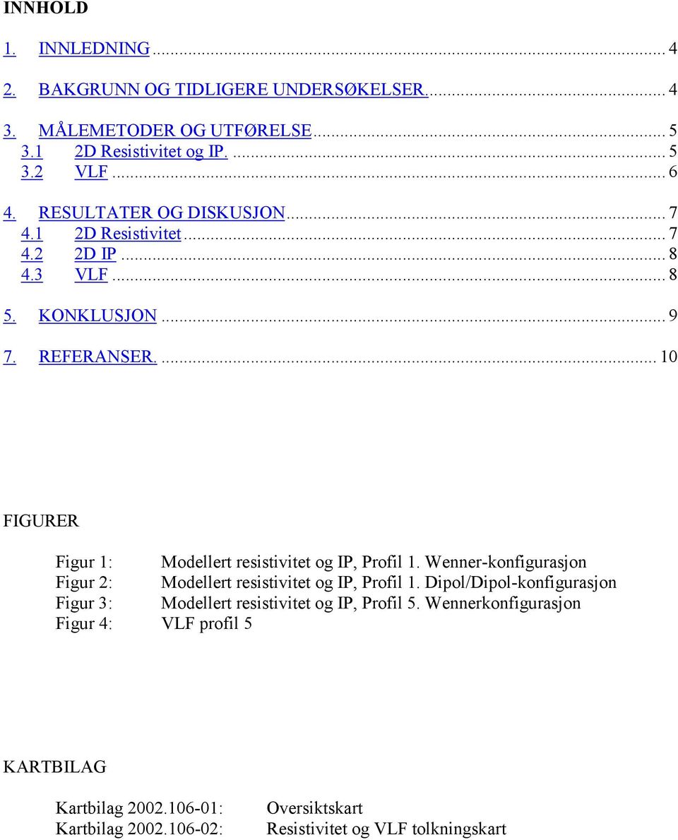 ... 10 FIGURER Figur 1: Modellert resistivitet og IP, Profil 1. Wenner-konfigurasjon Figur 2: Modellert resistivitet og IP, Profil 1.