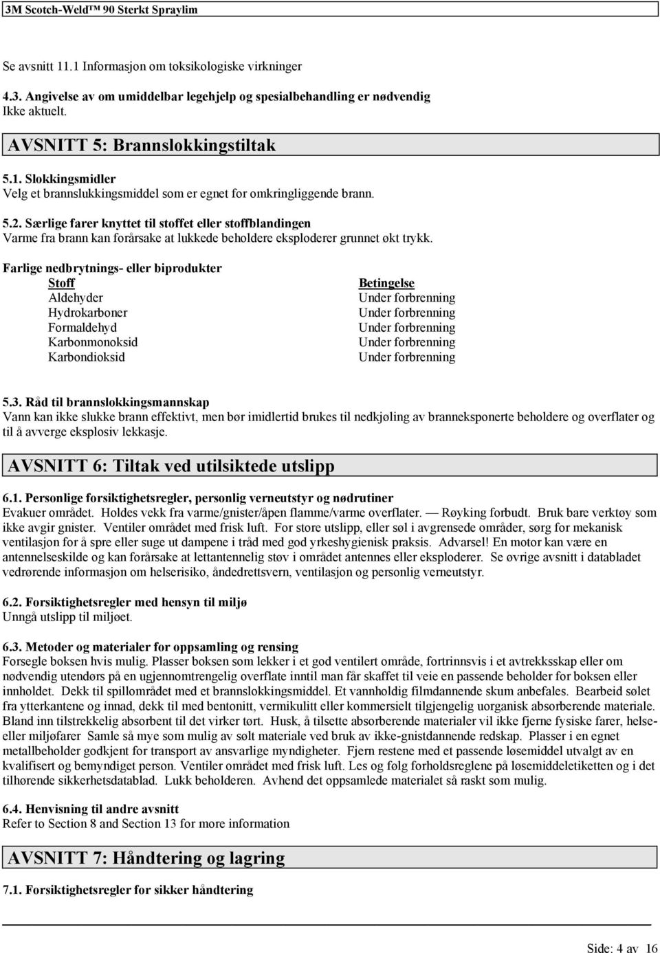 Farlige nedbrytnings- eller biprodukter Stoff Aldehyder Hydrokarboner Formaldehyd Karbonmonoksid Karbondioksid Betingelse Under forbrenning Under forbrenning Under forbrenning Under forbrenning Under